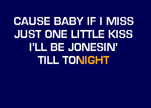 CAUSE BABY IF I MISS
JUST ONE LITI'LE KISS
I'LL BE JONESIN'
TILL TONIGHT