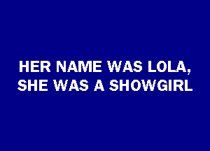 HER NAME WAS LOLA,

SHE WAS A SHOWGIRL