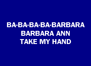 BA-BA-BA-BA-BARBARA

BARBARA ANN
TAKE MY HAND