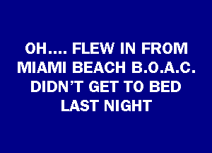 0H.... FLEW IN FROM
MIAMI BEACH B.0.A.C.
DIDNT GET TO BED
LAST NIGHT