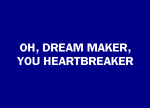 OH, DREAM MAKER,

YOU HEARTBREAKER