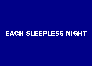 EACH SLEEPLESS NIGHT