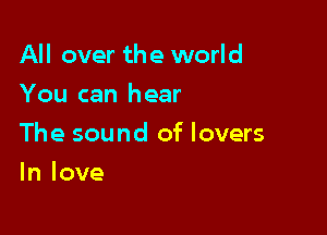 All over the world
You can hear

The sound of lovers

In love