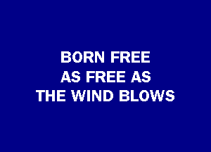 BORN FREE

AS FREE AS
THE WIND BLOWS