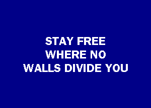 STAY FREE

WHERE NO
WALLS DIVIDE YOU