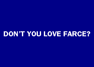 DON,T YOU LOVE FARCE?
