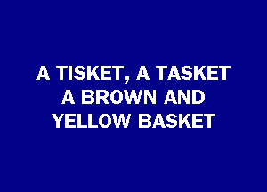 A TISKET, A TASKET

A BROWN AND
YELLOW BASKET