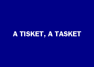 A TISKET, A TASKET