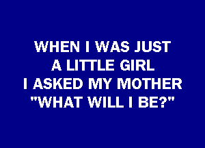 WHEN I WAS JUST
A LITTLE GIRL
I ASKED MY MOTHER
WHAT WILL I BE?