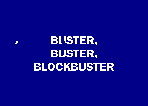 BUSTER,

BUSTER,
BLOCKBUSTER