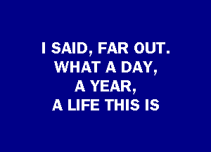 I SAID, FAR our.
WHAT A DAY,

A YEAR,
A LIFE THIS Is