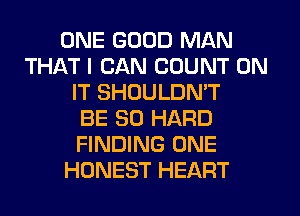 ONE GOOD MAN
THAT I CAN COUNT ON
IT SHOULDN'T
BE SO HARD
FINDING ONE
HONEST HEART