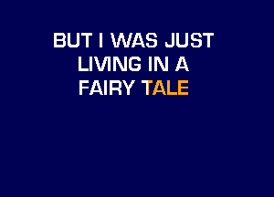 BUT I WAS JUST
LIVING IN A
FAIRY TALE
