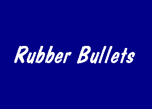 Rubber Bullefs