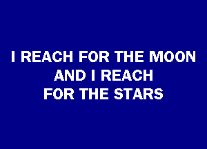 I REACH FOR THE MOON

AND I REACH
FOR THE STARS