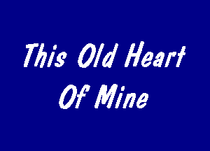 7613' Old Hearf

Of Mine