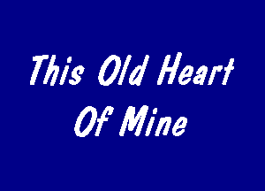 7613' Old Hearf

Of Mine