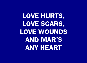 LOVE HURTS,
LOVE SCARS,

LOVE WOUNDS
AND MARS
ANY HEART