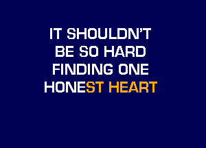 IT SHDULDN'T
BE SO HARD
FINDING ONE

HONEST HEART