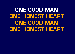 ONE GOOD MAN
ONE HONEST HEART
ONE GOOD MAN
ONE HONEST HEART