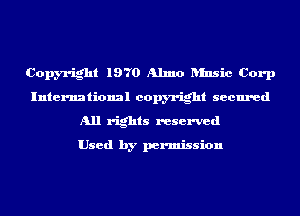 Copyright 1970 Almo- Iunsic Corp
International copyright secured
All rights reserved

Used by permission