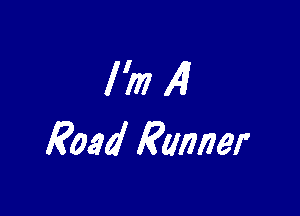 l'mAl

Road Runner