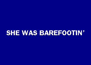 SHE WAS BAREFOOTIN,