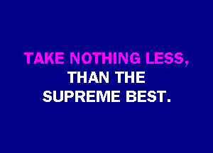 THAN THE
SUPREME BEST.