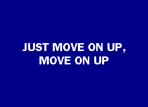 JUST MOVE ON UP,

MOVE ON UP