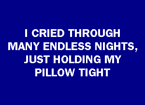 I CRIED THROUGH
MANY ENDLESS NIGHTS,
JUST HOLDING MY
PILLOW TIGHT