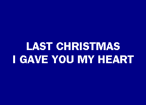 LAST CHRISTMAS

I GAVE YOU MY HEART