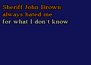 Sheriff John Brown
always hated me
for what I don't know