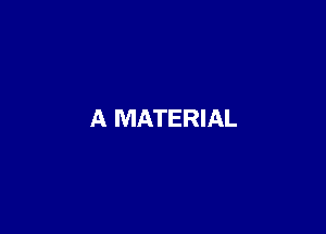 A MATERIAL