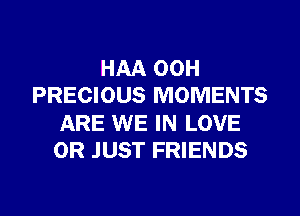 HAA 00H
PRECIOUS MOMENTS
ARE WE IN LOVE
0R JUST FRIENDS