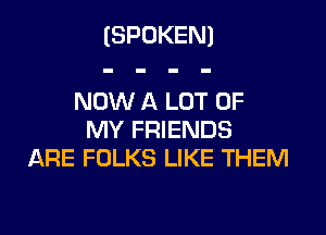 (SPOKEN)

NOW A LOT OF

MY FRIENDS
ARE FOLKS LIKE THEM