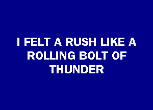 I FELT A RUSH LIKE A

ROLLING BOLT 0F
THUNDER