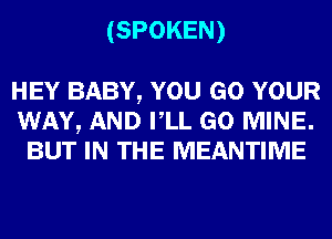 (SPOKEN)

HEY BABY, YOU GO YOUR
WAY, AND VLL GO MINE.
BUT IN THE MEANTIME