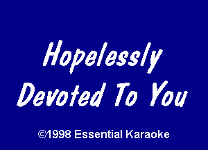 Hopelessly

Deyofed 7o Vow

CQ1998 Essential Karaoke