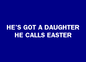 HES GOT A DAUGHTER

HE CALLS EASTER