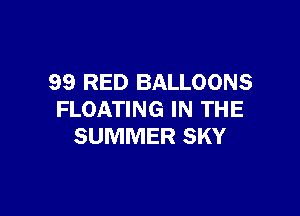 99 RED BALLOONS

FLOATING IN THE
SUMMER SKY