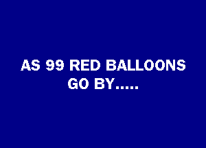AS 99 RED BALLOONS

GO BY .....