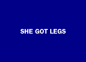 SHE GOT LEGS