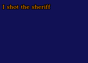 I shot the Sheriff
