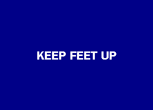 KEEP FEET UP