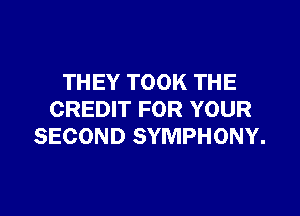 THEY TOOK THE

CREDIT FOR YOUR
SECOND SYMPHONY.