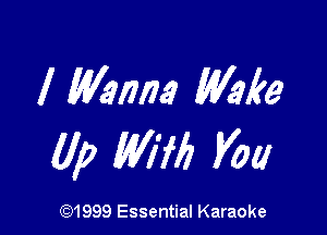 I Wanna Wm

(1p Mil) Voa

(91999 Essential Karaoke