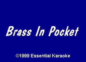 Brass In Pockef

(91999 Essential Karaoke