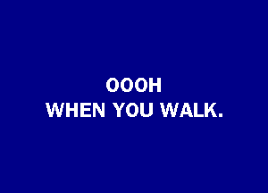 OOOH

WHEN YOU WALK.