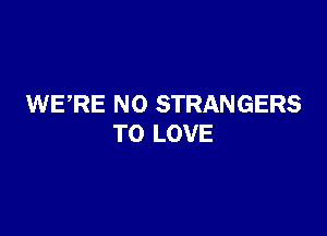 WERE NO STRANGERS

TO LOVE