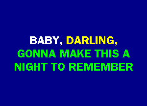 BABY, DARLING,
GONNA MAKE THIS A
NIGHT TO REMEMBER